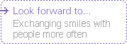 Look forward to... Exchanging smiles with people more often